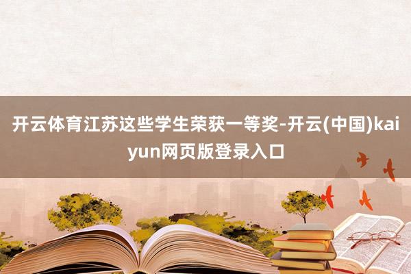 开云体育江苏这些学生荣获一等奖-开云(中国)kaiyun网页版登录入口