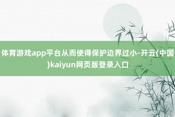 体育游戏app平台从而使得保护边界过小-开云(中国)kaiyun网页版登录入口
