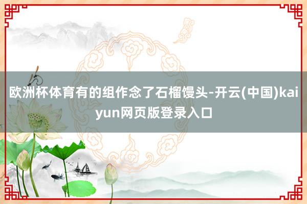欧洲杯体育有的组作念了石榴馒头-开云(中国)kaiyun网页版登录入口