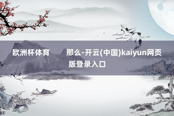 欧洲杯体育        那么-开云(中国)kaiyun网页版登录入口
