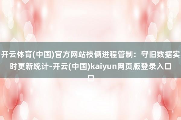 开云体育(中国)官方网站技俩进程管制：守旧数据实时更新统计-开云(中国)kaiyun网页版登录入口