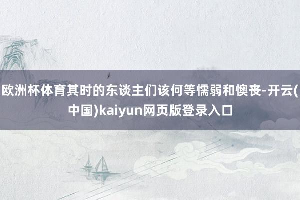 欧洲杯体育其时的东谈主们该何等懦弱和懊丧-开云(中国)kaiyun网页版登录入口