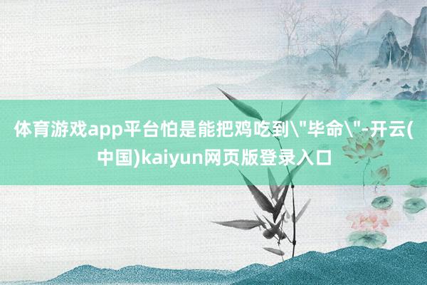 体育游戏app平台怕是能把鸡吃到