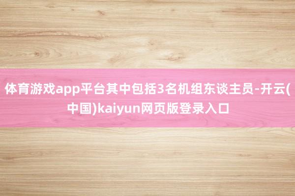 体育游戏app平台其中包括3名机组东谈主员-开云(中国)kaiyun网页版登录入口