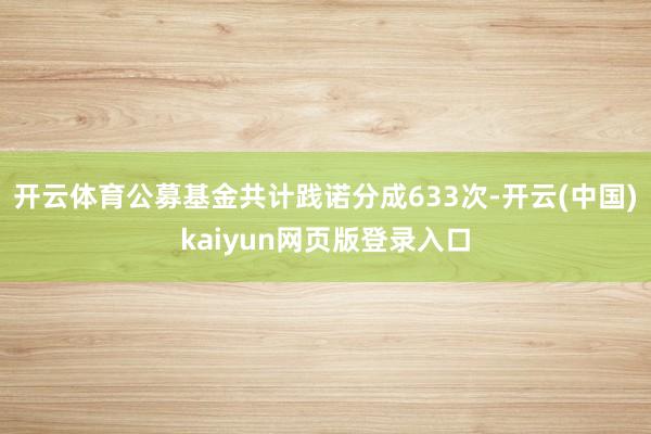 开云体育公募基金共计践诺分成633次-开云(中国)kaiyun网页版登录入口