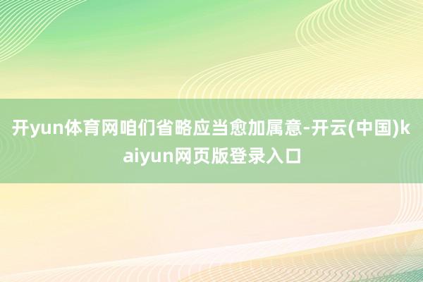 开yun体育网咱们省略应当愈加属意-开云(中国)kaiyun网页版登录入口
