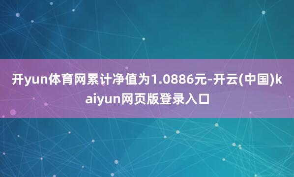 开yun体育网累计净值为1.0886元-开云(中国)kaiyun网页版登录入口