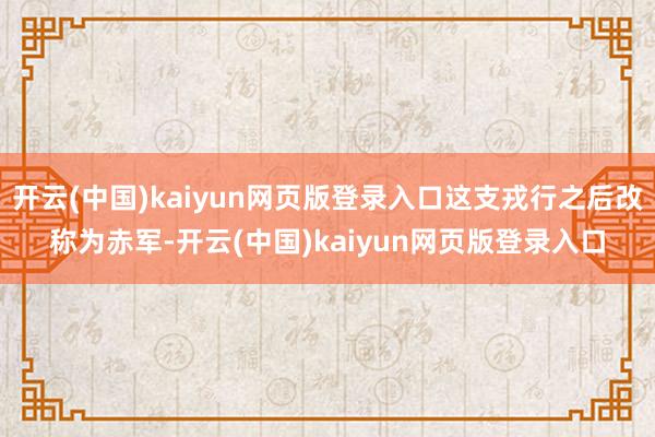 开云(中国)kaiyun网页版登录入口这支戎行之后改称为赤军-开云(中国)kaiyun网页版登录入口