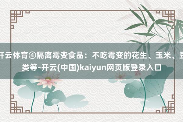 开云体育④隔离霉变食品：不吃霉变的花生、玉米、豆类等-开云(中国)kaiyun网页版登录入口