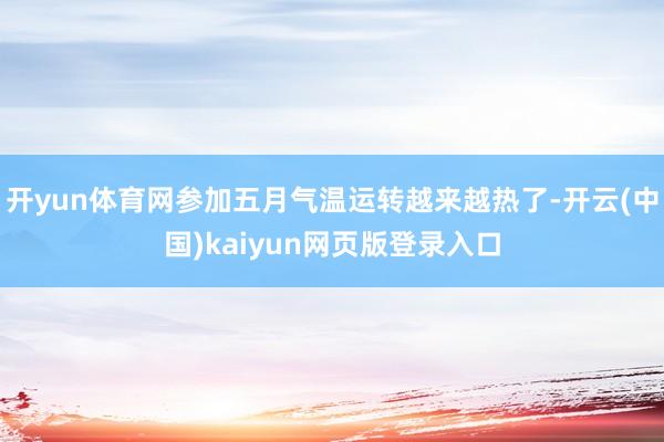 开yun体育网参加五月气温运转越来越热了-开云(中国)kaiyun网页版登录入口