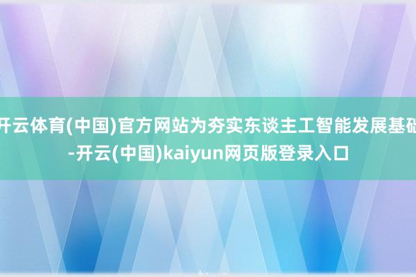 开云体育(中国)官方网站为夯实东谈主工智能发展基础-开云(中国)kaiyun网页版登录入口