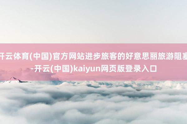 开云体育(中国)官方网站进步旅客的好意思丽旅游阻塞-开云(中国)kaiyun网页版登录入口