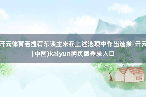 开云体育若握有东谈主未在上述选项中作出选拔-开云(中国)kaiyun网页版登录入口