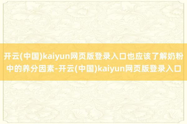 开云(中国)kaiyun网页版登录入口也应该了解奶粉中的养分因素-开云(中国)kaiyun网页版登录入口
