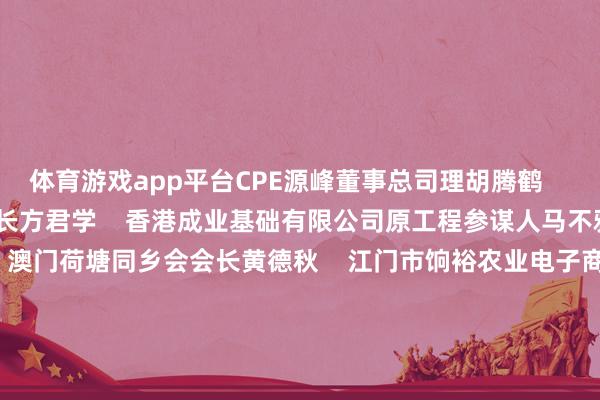 体育游戏app平台CPE源峰董事总司理胡腾鹤    加拿大世源有限公司董事长方君学    香港成业基础有限公司原工程参谋人马不雅适    澳门江门商会会长、澳门荷塘同乡会会长黄德秋    江门市饷裕农业电子商务有限公司总司理梁伟钊    泉源：江门日报（记者/毕松杰）    牵累裁剪：方艺  -开云(中国)kaiyun网页版登录入口