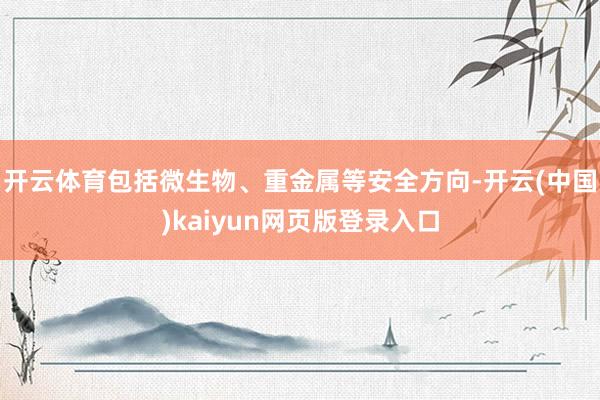 开云体育包括微生物、重金属等安全方向-开云(中国)kaiyun网页版登录入口