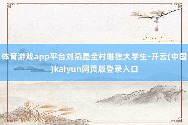 体育游戏app平台刘燕是全村唯独大学生-开云(中国)kaiyun网页版登录入口