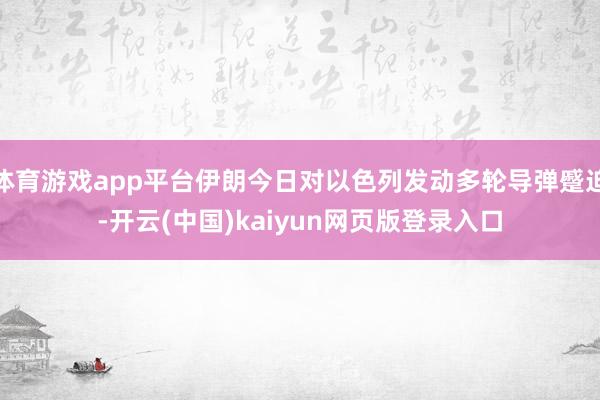 体育游戏app平台伊朗今日对以色列发动多轮导弹蹙迫-开云(中国)kaiyun网页版登录入口