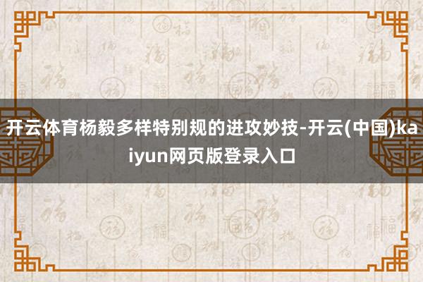 开云体育杨毅多样特别规的进攻妙技-开云(中国)kaiyun网页版登录入口