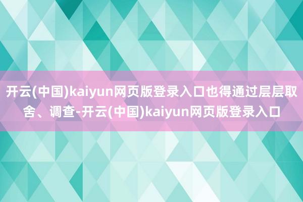 开云(中国)kaiyun网页版登录入口也得通过层层取舍、调查-开云(中国)kaiyun网页版登录入口