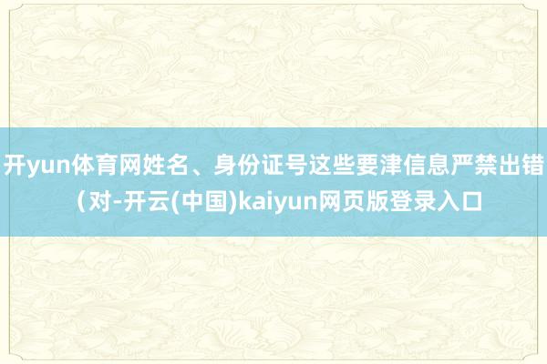 开yun体育网姓名、身份证号这些要津信息严禁出错（对-开云(中国)kaiyun网页版登录入口
